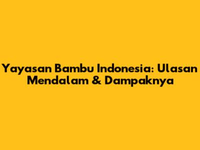 Yayasan Bambu Indonesia: Ulasan Mendalam & Dampaknya