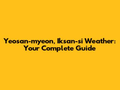 Yeosan-myeon, Iksan-si Weather: Your Complete Guide
