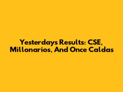 Yesterday's Results: CSE, Millonarios, And Once Caldas