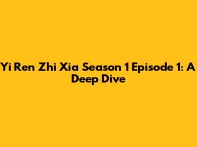 Yi Ren Zhi Xia Season 1 Episode 1: A Deep Dive
