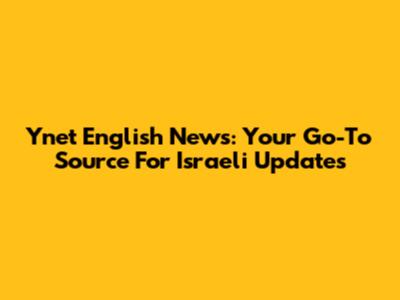 Ynet English News: Your Go-To Source For Israeli Updates
