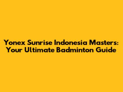 Yonex Sunrise Indonesia Masters: Your Ultimate Badminton Guide