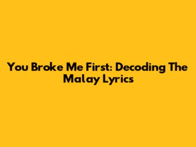 You Broke Me First: Decoding The Malay Lyrics