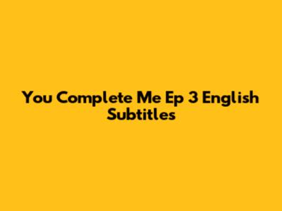 You Complete Me Ep 3 English Subtitles
