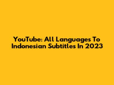 YouTube: All Languages To Indonesian Subtitles In 2023