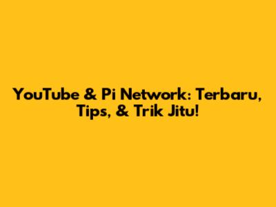 YouTube & Pi Network: Terbaru, Tips, & Trik Jitu!