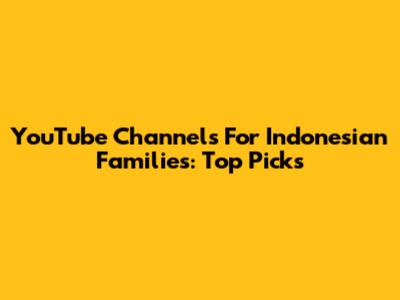 YouTube Channels For Indonesian Families: Top Picks