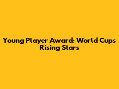 Young Player Award: World Cup's Rising Stars