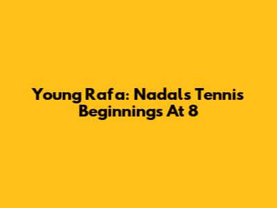 Young Rafa: Nadal's Tennis Beginnings At 8