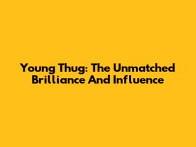 Young Thug: The Unmatched Brilliance And Influence