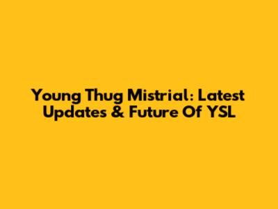 Young Thug Mistrial: Latest Updates & Future Of YSL