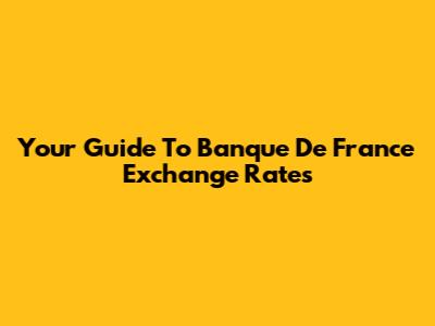 Your Guide To Banque De France Exchange Rates