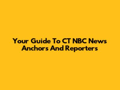 Your Guide To CT NBC News Anchors And Reporters