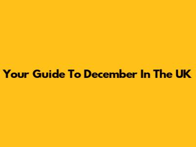 Your Guide To December In The UK