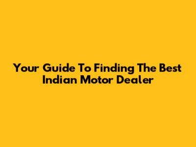 Your Guide To Finding The Best Indian Motor Dealer