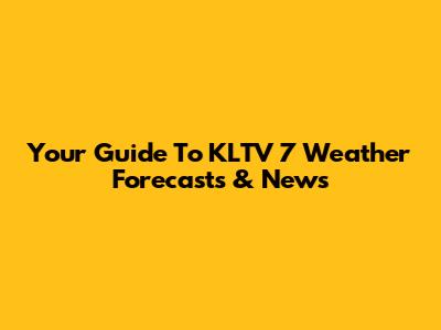 Your Guide To KLTV 7 Weather Forecasts & News