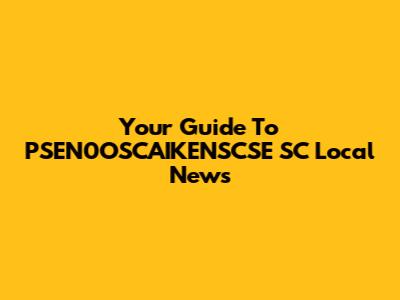 Your Guide To PSEN0OSCAIKENSCSE SC Local News