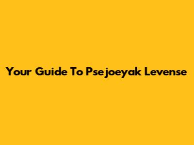 Your Guide To Psejoeyak Levense