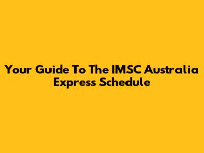 Your Guide To The IMSC Australia Express Schedule