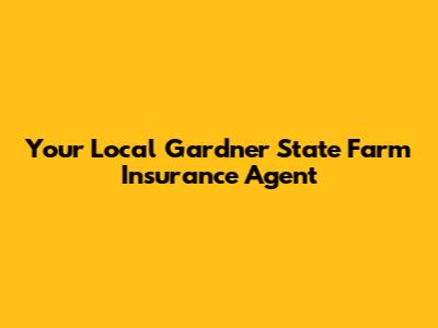 Your Local Gardner State Farm Insurance Agent