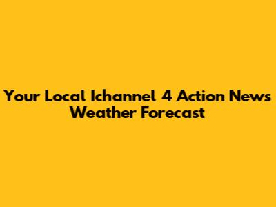Your Local Ichannel 4 Action News Weather Forecast