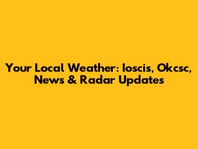 Your Local Weather: Ioscis, Okcsc, News & Radar Updates