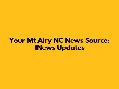 Your Mt Airy NC News Source: INews Updates