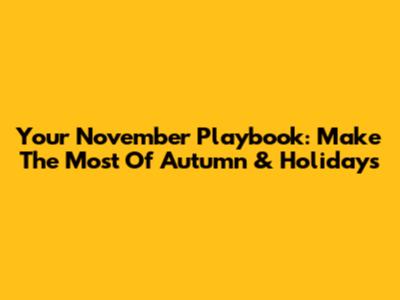 Your November Playbook: Make The Most Of Autumn & Holidays