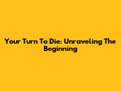 Your Turn To Die: Unraveling The Beginning
