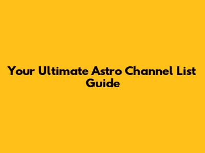 Your Ultimate Astro Channel List Guide