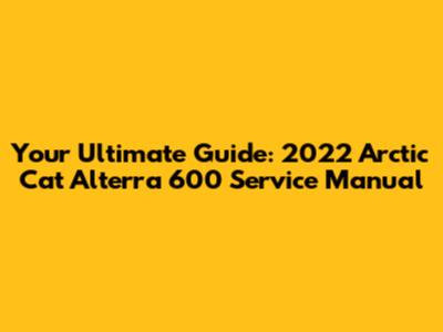 Your Ultimate Guide: 2022 Arctic Cat Alterra 600 Service Manual
