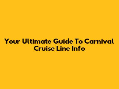 Your Ultimate Guide To Carnival Cruise Line Info