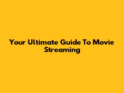 Your Ultimate Guide To Movie Streaming
