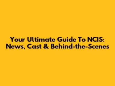 Your Ultimate Guide To NCIS: News, Cast & Behind-the-Scenes