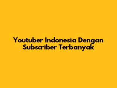 Youtuber Indonesia Dengan Subscriber Terbanyak
