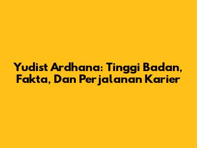 Yudist Ardhana: Tinggi Badan, Fakta, Dan Perjalanan Karier