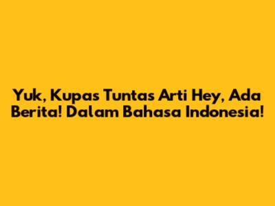 Yuk, Kupas Tuntas Arti 'Hey, Ada Berita!' Dalam Bahasa Indonesia!