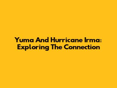 Yuma And Hurricane Irma: Exploring The Connection