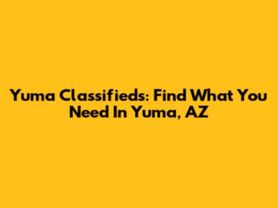 Yuma Classifieds: Find What You Need In Yuma, AZ