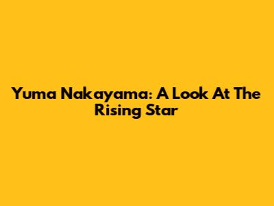 Yuma Nakayama: A Look At The Rising Star
