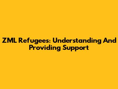 ZML Refugees: Understanding And Providing Support