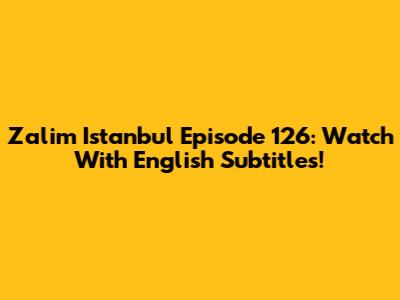 Zalim Istanbul Episode 126: Watch With English Subtitles!
