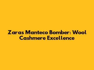 Zara's Manteco Bomber: Wool Cashmere Excellence