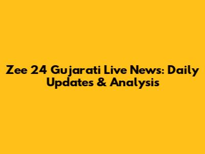 Zee 24 Gujarati Live News: Daily Updates & Analysis