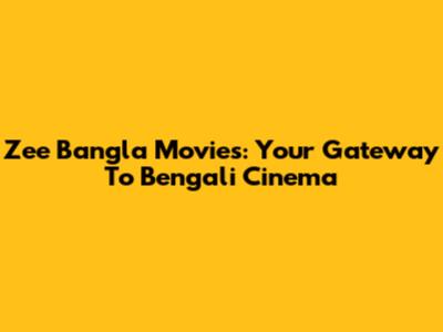 Zee Bangla Movies: Your Gateway To Bengali Cinema