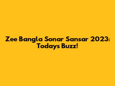 Zee Bangla Sonar Sansar 2023: Today's Buzz!