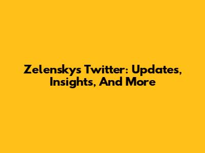 Zelensky's Twitter: Updates, Insights, And More