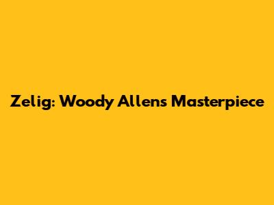 Zelig: Woody Allen's Masterpiece