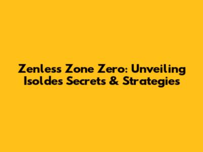Zenless Zone Zero: Unveiling Isolde's Secrets & Strategies