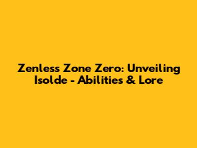 Zenless Zone Zero: Unveiling Isolde - Abilities & Lore